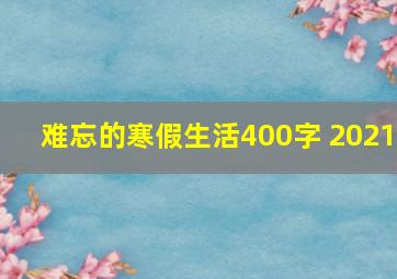 难忘的寒假生活400字 2021